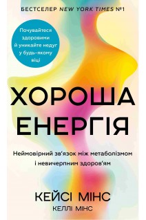 Хороша енергія. Неймовірний зв'язок між метаболізмом і невичерпним здоров'ям. Кейсі Мінс