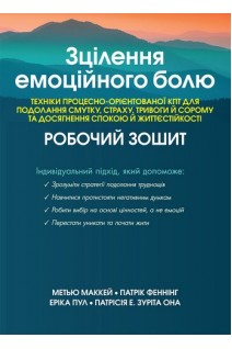 Зцілення емоційного болю. Техніки процесно-орієнтованої КПТ для подолання смутку страху тривоги й сорому та досягнення спокою  й життєстійкості. Робочий зошит. Метью Маккей Патрік Феннінг Еріка Пул Патрісія Е