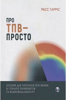 Про ТПВ -просто. Легкий для читання посібник із терапії прийняття та відповідальності. Расс Гарріс
