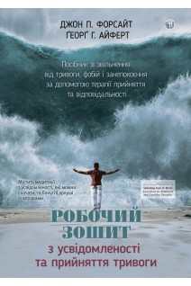 Робочий зошит з усвідомленості та прийняття тривоги. Посібник зі звільнення від тривоги фобій і занепокоєння за допомогою терапії прийняття та відповідальності. Джон П. Форсайт Георг Х. Айферт