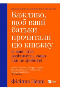 Важливо щоб ваші батьки прочитали цю книжку (а ваші діти радітимуть якщо і ви це зробите). Філіппа Перрі