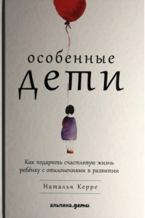 Особенные дети: Как подарить счастливую жизнь ребенку с отклонениями в развитии. Керре Н.