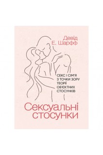 Сексуальні стосунки. Секс і сім'я з точки зору теорії об'єктивних стосунків. Девід Е. Шарфф