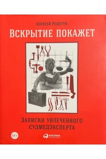 Вскрытие покажет. Записки увлеченнного судмедэксперта.. Алексей Решетун