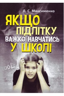 Якщо підлітку важко навчатись у школі. Практична психологія. Максименко Д.С.