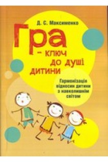 Гра-ключ до душі дитини. Гармонізація відносин дитини з навколишнім світом: методичний посібник. Максименко Д.С.