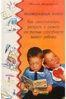 Индивидуальный подход. Как самостоятельнораскрыть и развить умственные способности вашего ребенка. Томас Армстронг