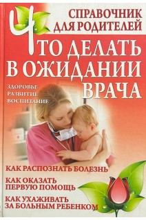 Что делать в ожидании врача. Справочник для родителей. Дечко А.В.