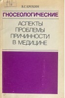 Гносеологические аспекты проблемы причинности в медицине (философские вопросы этиологии и патогенеза болезней) (БУ). Ерохин В.Г.