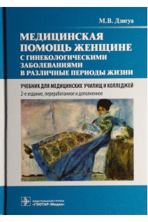 Медицинская помощь женщине с гинекологическими заболеваниями в различные периоды жизни: учебник для медицинских училищ и колледжей. Дзигуа М.В.