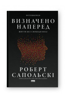 Визначено наперед. Життя без свободи волі. Роберт Сапольскі