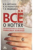Все о ногтях. Профилактика и лечение грибковых болезней (БУ). Антонов В.Б