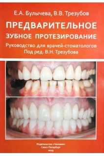 Предварительное зубное протезирование. Руководство для врачей-стоматологов. Булычева Е.А. Трезубов В.В.
