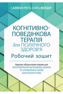 Когнітивно-поведінкова терапія для психічного здоровя. Робочий зошит. Науково обґрунтовані вправи для перетворення негативних думок та управління своїм благополуччям. Саймон Рего Сара Фейдер