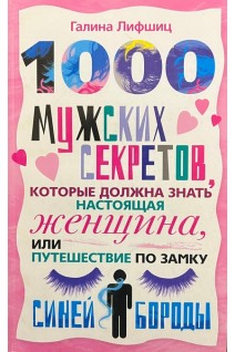 1000 мужских секретов которые должна знать настоящая женщина или Путешествие по замку Синей Бороды. Лифшиц Г.М.
