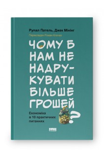 Чому б нам не надрукувати більше грошей? Економіка в десяти практичних питаннях. Рупал Патель Джек Мінінг
