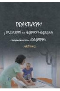 Практикум з радіології та ядерної медицини. Спеціальність Педіатрія Частина 2. Ткаченко М.М.