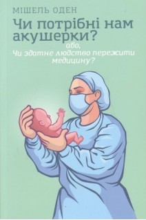 Чи потрібні нам акушерки? або Чи здатне людство пережити медицину?. Оден Мішель