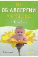 Все об аллергии у ребенка от 0 до 3 лет. Соколова Т.В.