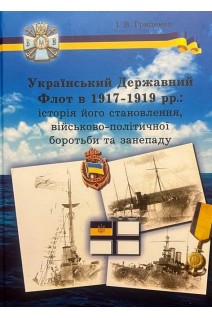 Український Державний Флот в 1917-1919 рр.: історія становлення військово-політичної боротьби та занепаду. Гриценко І.В.