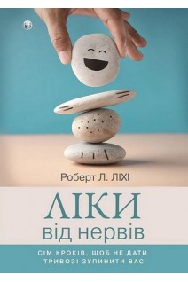 Ліки від нервів. Сім кроків щоб не дати тривозі зупинити вас. Роберт Ліхі