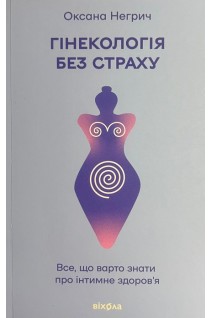 Гінекологія без страху. Все що варто знати про інтимне здоровя. Негрич О.