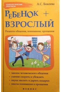 Ребенок + взрослый. Рецепты общения понимания прощения. Бикеева А.С.