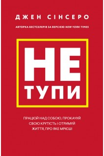 Не тупи. Працюй над собою прокачуй свою крутість і отримуй життя про яке мрієш!. Джен Сінсеро