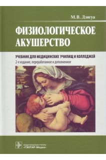 Физиологическое акушерство. 2-е изд. перераб. и доп. (специальности 31.02.02 «Акушерское дело» по ПМ.01 «Медицинская и медико-социальная помощь женщине новорожденному семье при физиологическом течении беременности родов послеродового периода» МДК. 0. Дзигуа М.В.