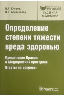 Определение степени тяжести вреда здоровью. Применение правил и медицинских критериев. Ответы на вопросы: практическое пособие (Серия Библиотека врача-специалиста). Клевно В.А. Богомолова И.Н.