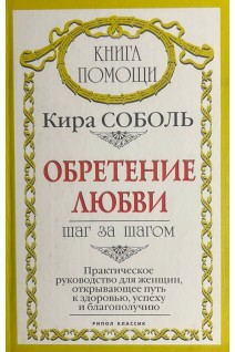 Обретение любви. Шаг за шагом: Практическое руководство для женщин открывающее путь к здоровью успеху и благополучию. Соболь К.