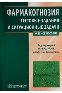 Фармакогнозия. Тестовые задания и ситуационные задачи. Учебное пособие. Бобкова Н.В. и др.; под ред Самылиной И.А.