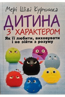 Дитина з характером. Як її любити виховувати і не зійти з розуму. Мері Шіді Курчинка