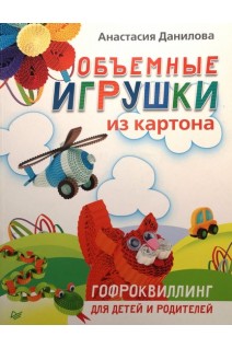 Объемные игрушки из картона. Гофроквиллинг для детей и родителей. Данилова Н.А.