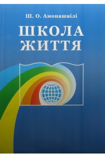 Школа життя. Трактат про початковий ступень освіти заснованої на принципах гуманно-особистісної педагогіки. Амонашвілі Ш.О.