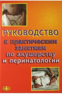 Руководство к практическим занятиям по акушерству и перинатологии. Цвелев Ю.В.