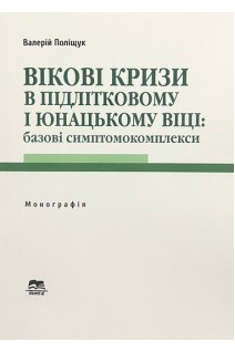 Вікові кризи в підлітковому і юнацькому віці: базові симптомокомплекси. Монографія . Поліщук В.М.