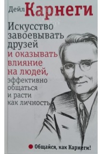 Искусство завоевывать друзей и оказывать влияние на людей эффективно общаться и расти как личность. Дейл Карнеги