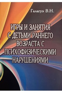 Игры и занятия с детьми раннего возраста с психофизическими нарушениями. Галагуз В.Н.