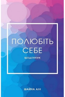 Полюбіть себе. Щоденник який допоможе змінити ваше життя підвищити самооцінку збагнути свою цінність і знайти справжнє щастя. Шайна Алі