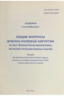 Общие вопросы военно-полевой хирургии по опыту Великой Отечественной войны Афганских и Чеченских военных событий (БУ). Сердюков Г.И.