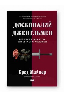 Досконалий джентльмен: Путівник з лицарства для сучасних чоловіків. Бред Майнер