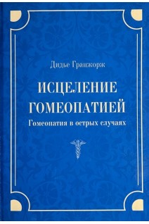 Исцеление гомеопатией. Гомеопатия в острых случаях. Гранжорж Д.
