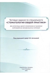 Тестовые задания по специальности Стоматология общей практики для аттестации врачей-стоматологов на присвоение (подтверждение) квалификационных категорий. Антонова И.Н.