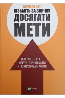 Візьміть за звичку досягати мети. Припиніть просто мріяти і почніть діяти й контролювати життя. Бернард Рот