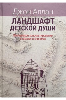 Ландшафт детской души. Юнгианское консультирование в школах и клиниках. Аллан Дж