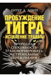 Пробуждение тигра - исцеление травмы. Природная способность трансформировать экстремальные переживания.. Питер А. Левин