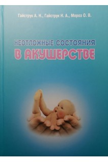 Неотложные состояния в акушерстве: учебник (БУ). Гайструк А.Н. Гайструк Н.А.