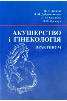 Акушерство і гінекологія: Практикум. Ліхачов В.К. Добровольська Л.М. Семенюк Л.М. та ін.
