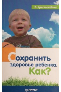 Сохранить здоровье ребенка. Как?. Христолюбова В.